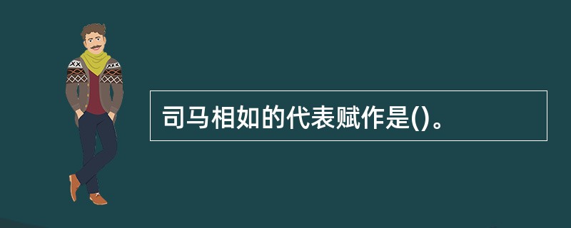 司马相如的代表赋作是()。