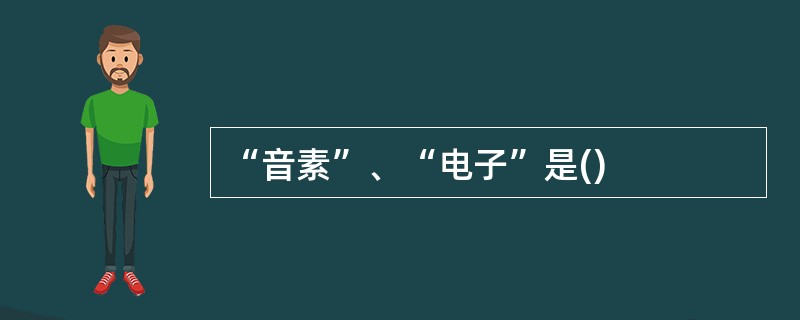 “音素”、“电子”是()