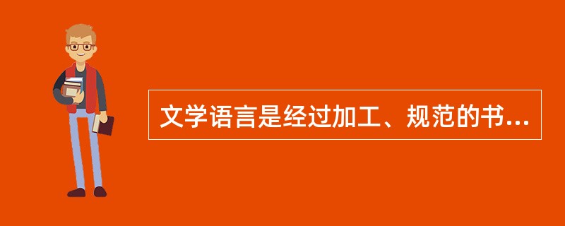 文学语言是经过加工、规范的书面语。()
