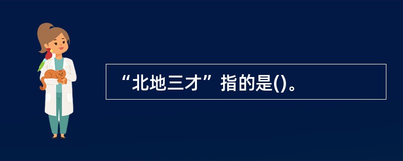 “北地三才”指的是()。