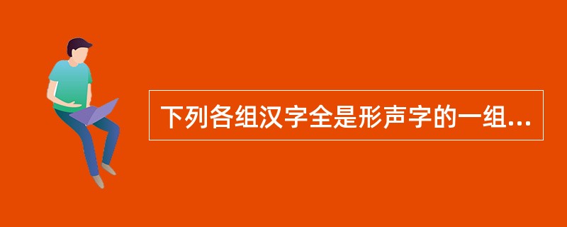 下列各组汉字全是形声字的一组是()