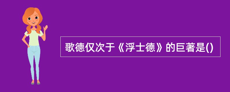 歌德仅次于《浮士德》的巨著是()
