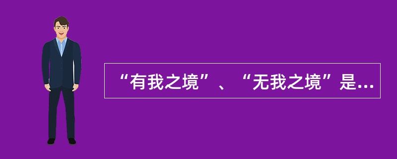 “有我之境”、“无我之境”是（）在《人间词话》中提出的。