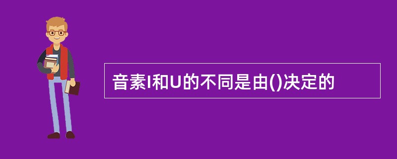 音素I和U的不同是由()决定的