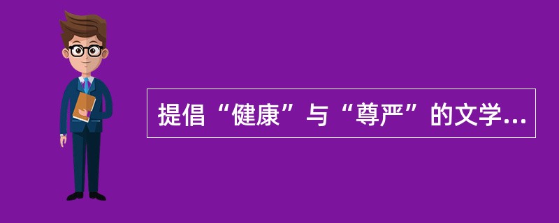 提倡“健康”与“尊严”的文学主张的文学派别是()