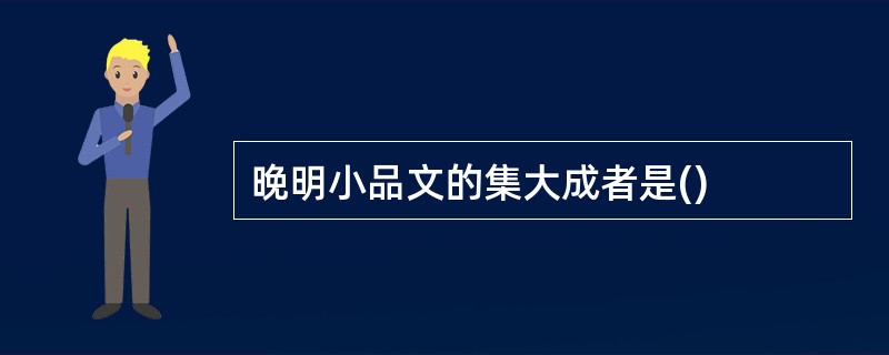 晚明小品文的集大成者是()