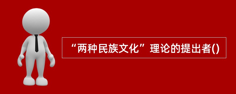 “两种民族文化”理论的提出者()