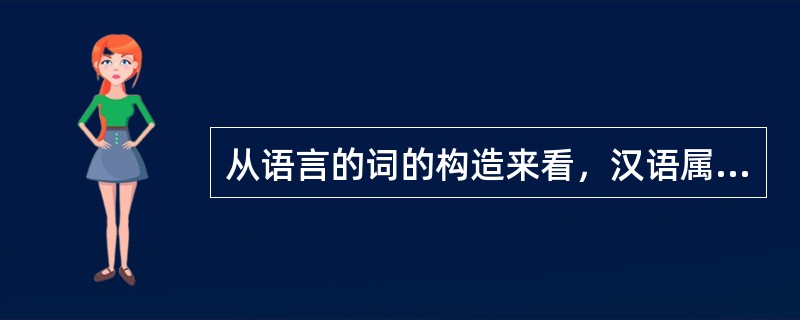 从语言的词的构造来看，汉语属于()