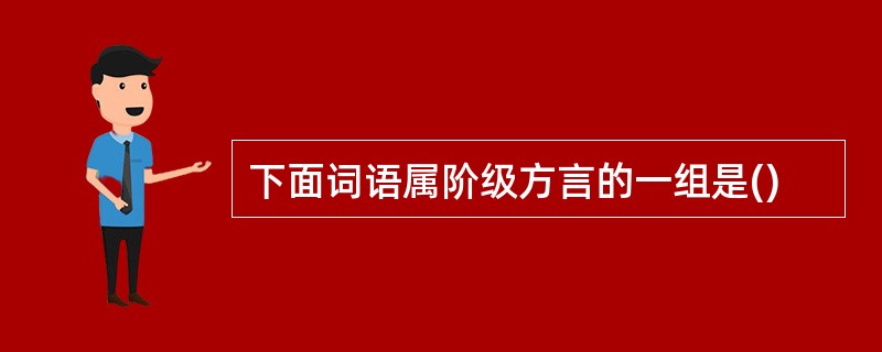 下面词语属阶级方言的一组是()