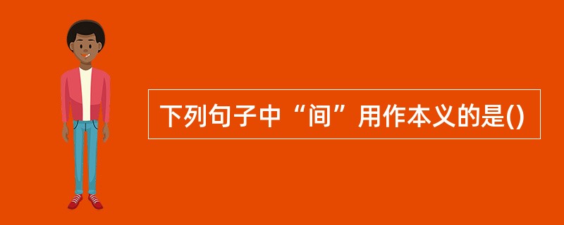 下列句子中“间”用作本义的是()