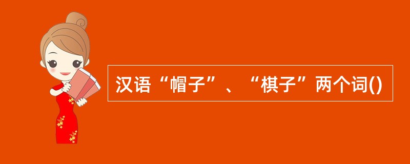 汉语“帽子”、“棋子”两个词()