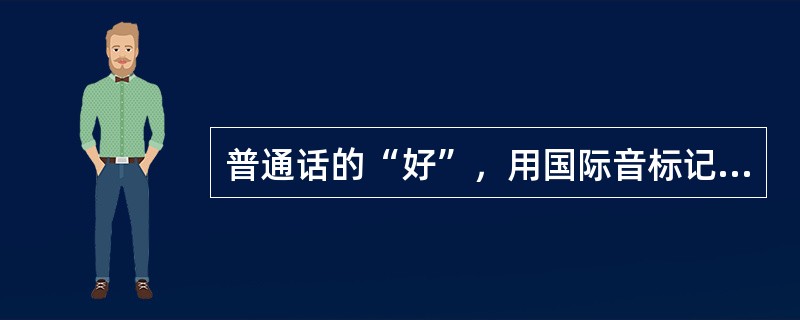 普通话的“好”，用国际音标记为()