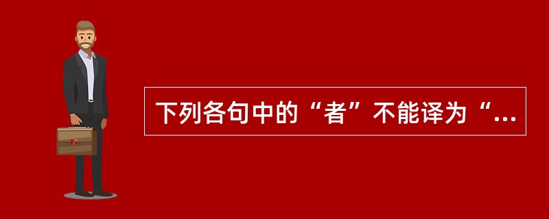 下列各句中的“者”不能译为“……的”的是()