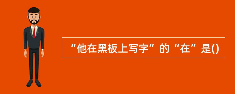 “他在黑板上写字”的“在”是()