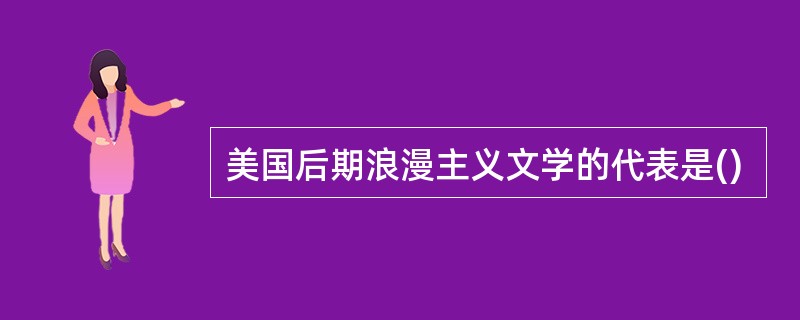 美国后期浪漫主义文学的代表是()