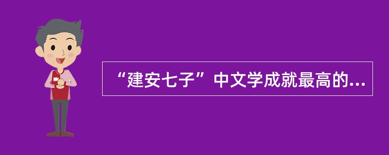 “建安七子”中文学成就最高的是()