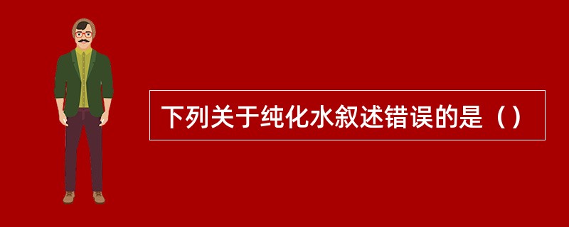 下列关于纯化水叙述错误的是（）