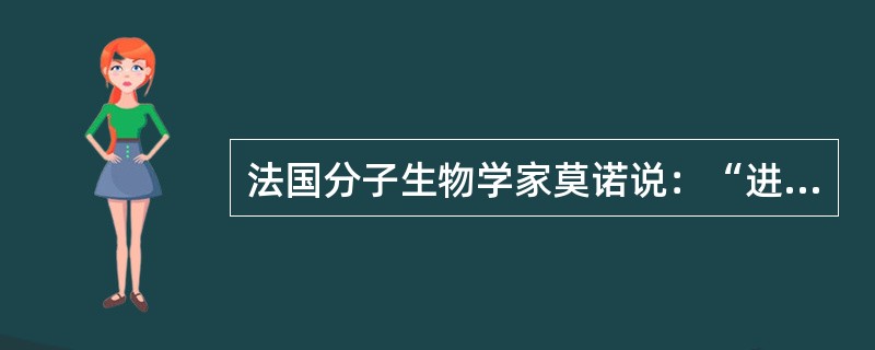 法国分子生物学家莫诺说：“进化这一座宏伟大厦的根基是绝对自由的，但又是盲目的纯粹偶然性。”在他看来，生物的进化本质上是由无法预测的纯粹偶然变化造成的，每一生物物种的出现都像是“轮盘赌”中偶然得中的彩票