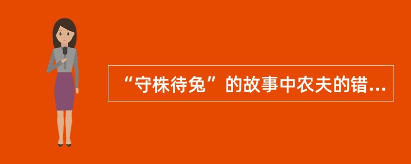 “守株待兔”的故事中农夫的错误从哲学上讲是( )。