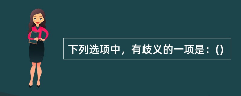 下列选项中，有歧义的一项是：()