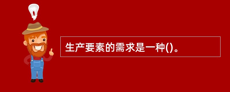 生产要素的需求是一种()。