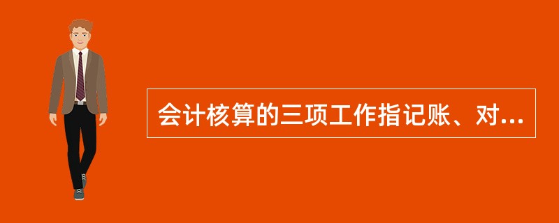 会计核算的三项工作指记账、对账和报账。()