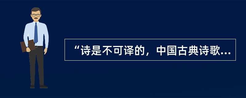 “诗是不可译的，中国古典诗歌更是不可译的。”爱好古典诗歌的中国人，包括不少作家、学者、翻译家常常如是说，语气中带着七分()三分()。然而，话说回来，如果没有翻译，中国古典诗歌如何走出国门、走向世界呢？