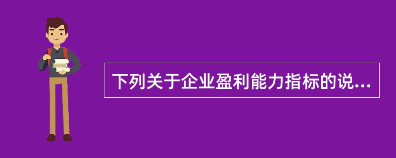 下列关于企业盈利能力指标的说法中，错误的有()。