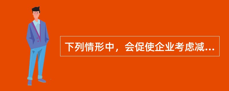 下列情形中，会促使企业考虑减少股利分配的有()。