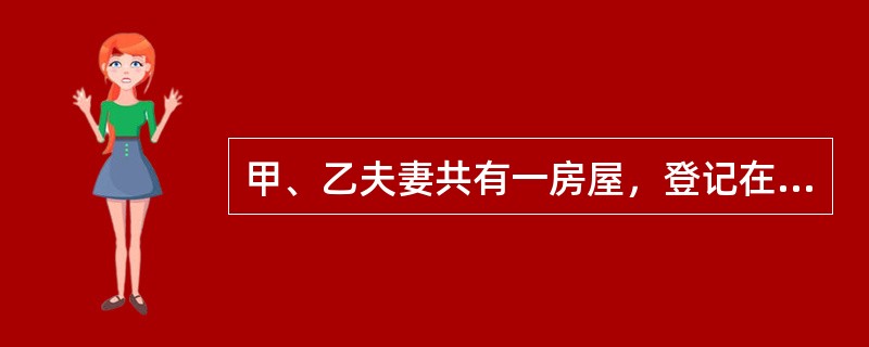 甲、乙夫妻共有一房屋，登记在甲的名下，2013年7月15日乙向人民法院起诉要求与甲离婚，人民法院最终判决甲、乙离婚，并将该房屋判归乙一人所有，判决于9月15日生效，甲、乙二人于9月16日领取了判决书，