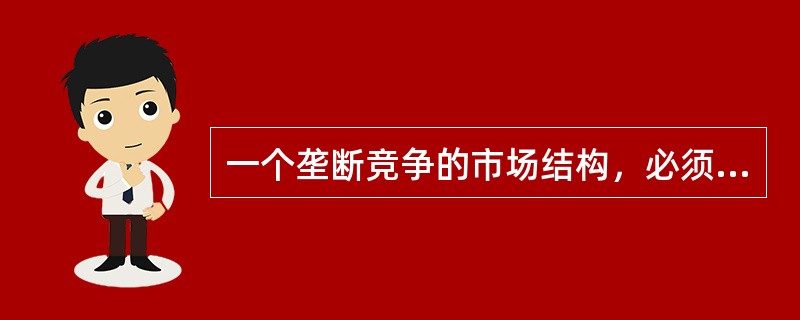 一个垄断竞争的市场结构，必须具备的条件是()。