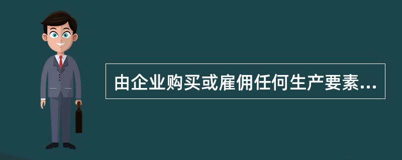 由企业购买或雇佣任何生产要素所发生的成本是()。