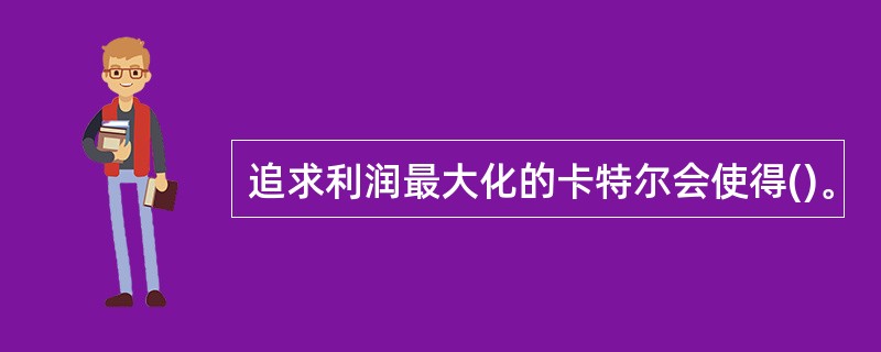 追求利润最大化的卡特尔会使得()。