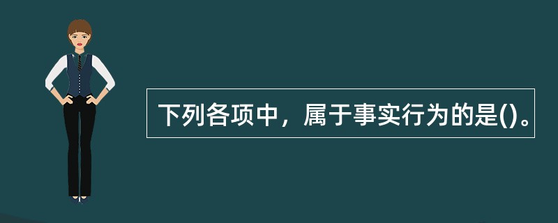 下列各项中，属于事实行为的是()。
