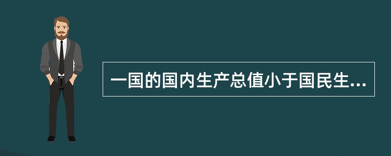 一国的国内生产总值小于国民生产总值，说明该国公民从外国取得的收入()外国公民从该国取得的收入。