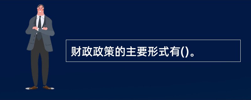 财政政策的主要形式有()。