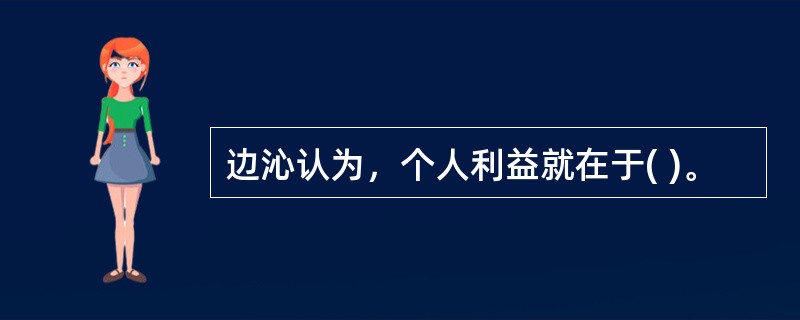 边沁认为，个人利益就在于( )。