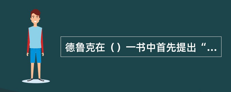 德鲁克在（）一书中首先提出“目标管理”的概念。