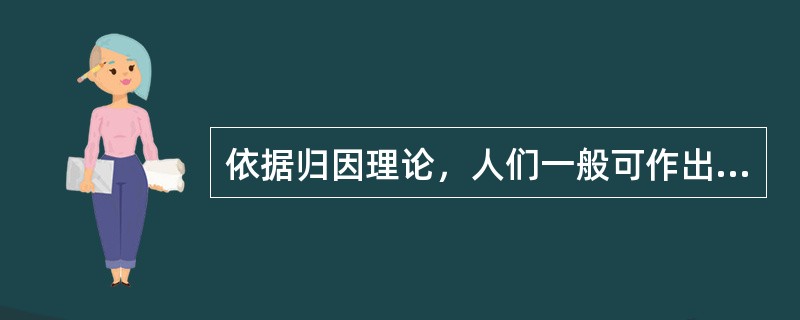 依据归因理论，人们一般可作出的归因内容包括( )。