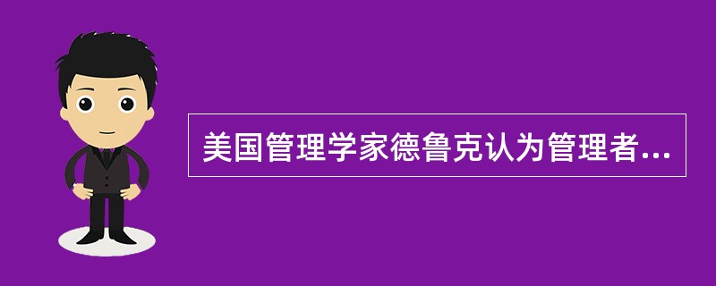 美国管理学家德鲁克认为管理者的责任包括（）。