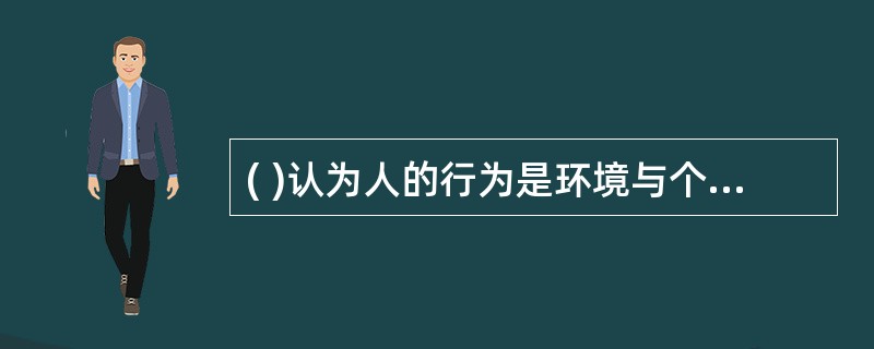 ( )认为人的行为是环境与个体相互作用的结果，于1951年提出了著名的人类行为公式。