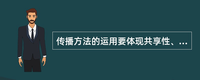 传播方法的运用要体现共享性、突出快速性、确保真实性和( )。