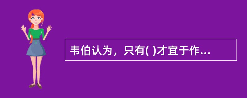 韦伯认为，只有( )才宜于作为理想组织体系的基础。