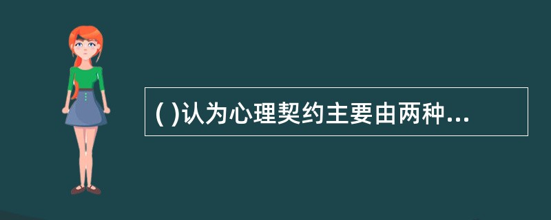 ( )认为心理契约主要由两种成分构成：交易型和关系型。