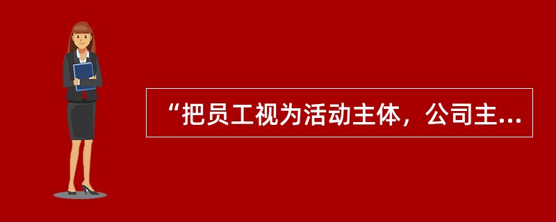 “把员工视为活动主体，公司主人”是哪一种人力资源管理方式？（）