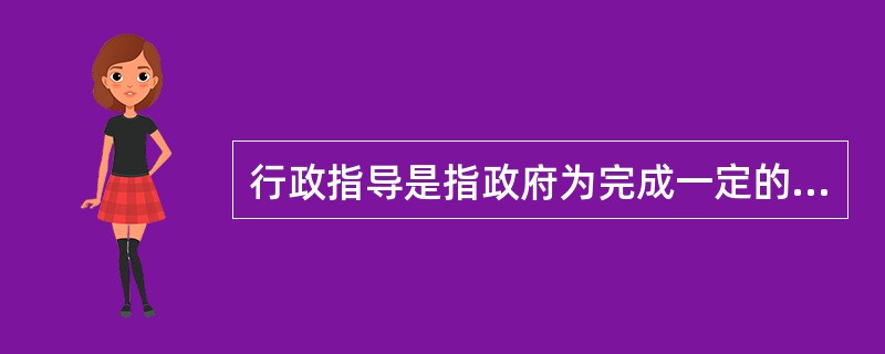 行政指导是指政府为完成一定的行政管理目标而对特定的行为主体提出的特定行政规范或意向。（）