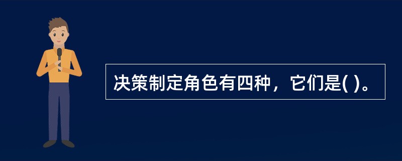 决策制定角色有四种，它们是( )。