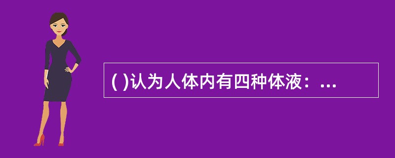 ( )认为人体内有四种体液：血液、黏液、黄胆汁和黑胆汁。四种体液的含量决定了人的气质，这四种体液含量多的人依次形成了多血质、黏液质、胆汁质和抑郁质四种气质类型。