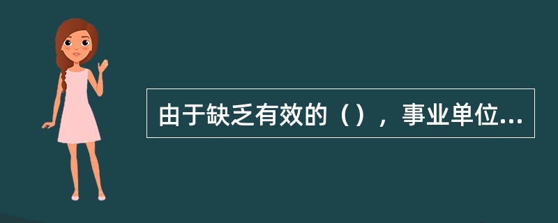 由于缺乏有效的（），事业单位内部的经费管理也存在着严重的挪用、贪污和浪费问题。