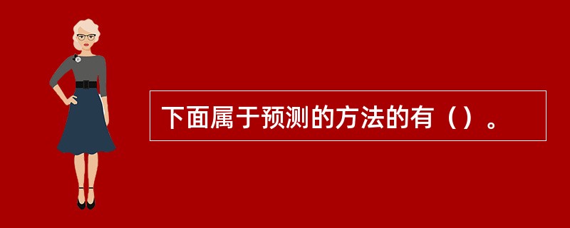 下面属于预测的方法的有（）。